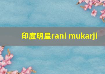 印度明星rani mukarji